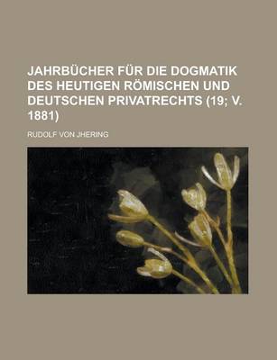 Book cover for Jahrbucher Fur Die Dogmatik Des Heutigen Romischen Und Deutschen Privatrechts (19; V. 1881 )
