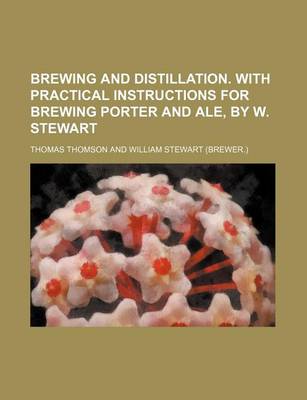 Book cover for Brewing and Distillation. with Practical Instructions for Brewing Porter and Ale, by W. Stewart