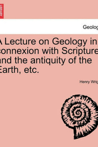 Cover of A Lecture on Geology in Connexion with Scripture and the Antiquity of the Earth, Etc.