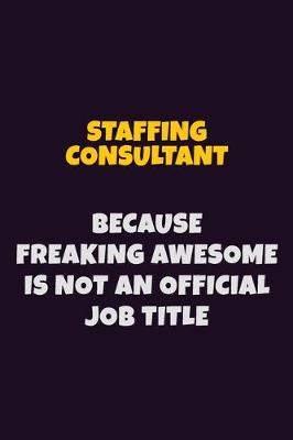 Book cover for Staffing consultant, Because Freaking Awesome Is Not An Official Job Title