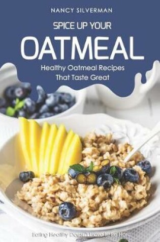 Cover of Spice Up Your Oatmeal - Healthy Oatmeal Recipes That Taste Great