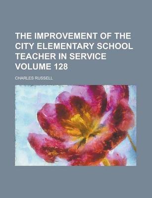 Book cover for The Improvement of the City Elementary School Teacher in Service Volume 128