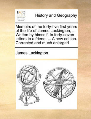 Book cover for Memoirs of the forty-five first years of the life of James Lackington, ... Written by himself. In forty-seven letters to a friend. ... A new edition. Corrected and much enlarged