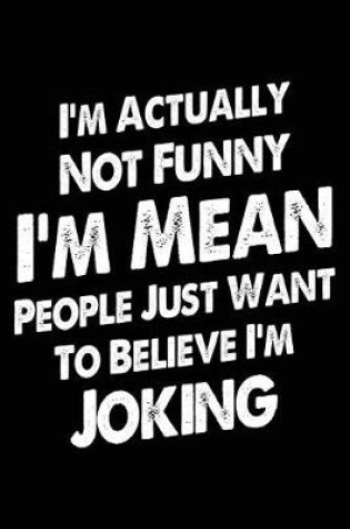 Cover of I'm Actually Not Funny I'm Mean People Just Want to Believe I'm Joking