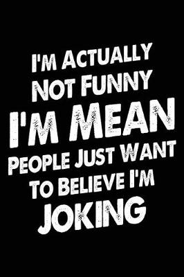 Book cover for I'm Actually Not Funny I'm Mean People Just Want to Believe I'm Joking