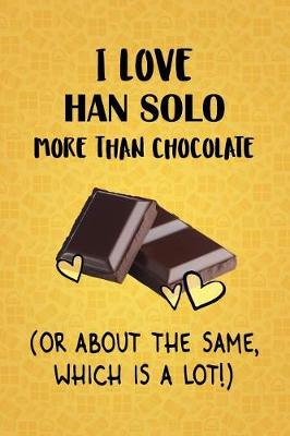 Cover of I Love Han Solo More Than Chocolate (Or About The Same, Which Is A Lot!)