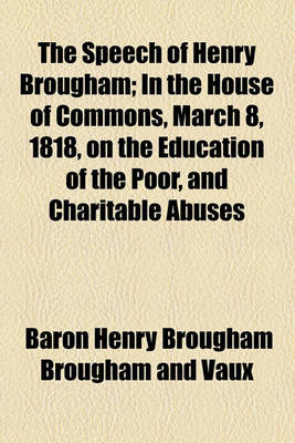 Book cover for The Speech of Henry Brougham; In the House of Commons, March 8, 1818, on the Education of the Poor, and Charitable Abuses