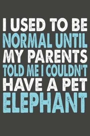 Cover of I Used To Be Normal Until My Parents Told Me I Couldn't Have A Pet Elephant