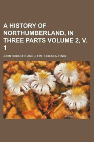 Cover of A History of Northumberland, in Three Parts Volume 2, V. 1