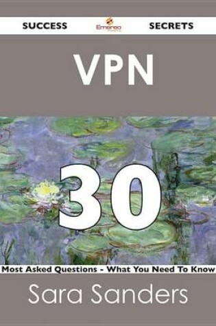 Cover of VPN 30 Success Secrets - 30 Most Asked Questions on VPN - What You Need to Know