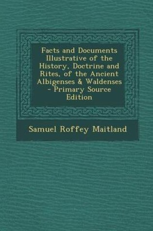 Cover of Facts and Documents Illustrative of the History, Doctrine and Rites, of the Ancient Albigenses & Waldenses - Primary Source Edition