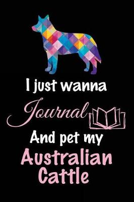 Book cover for I Just Wanna Journal And Pet My Australian Cattle