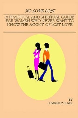 Cover of No Love Lost: A Practical and Spiritual Guide for Women Who Never Want to Know the Agony of Lost Love