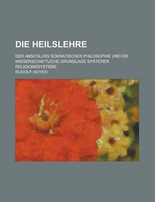 Book cover for Die Heilslehre; Der Abschluss Sokratischer Philosophie Und Die Wissenschaftliche Grundlage Spaterer Religionssysteme