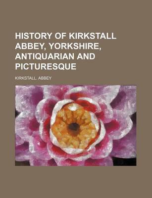 Book cover for History of Kirkstall Abbey, Yorkshire, Antiquarian and Picturesque