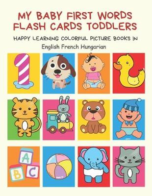 Book cover for My Baby First Words Flash Cards Toddlers Happy Learning Colorful Picture Books in English French Hungarian