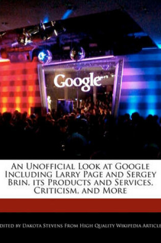 Cover of An Unofficial Look at Google Including Larry Page and Sergey Brin, Its Products and Services, Criticism, and More