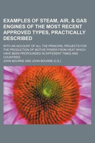 Cover of Examples of Steam, Air, & Gas Engines of the Most Recent Approved Types, Practically Described; With an Account of All the Principal Projects for the Production of Motive Power from Heat Which Have Been Propounded in Different Times and Countries