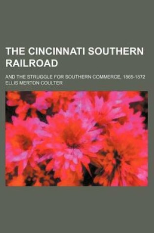 Cover of The Cincinnati Southern Railroad; And the Struggle for Southern Commerce, 1865-1872