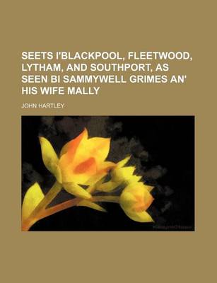 Book cover for Seets I'blackpool, Fleetwood, Lytham, and Southport, as Seen Bi Sammywell Grimes An' His Wife Mally