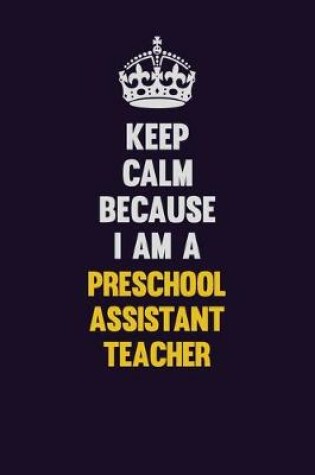 Cover of Keep Calm Because I Am A Preschool Assistant Teacher