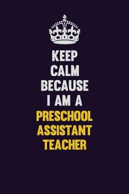 Book cover for Keep Calm Because I Am A Preschool Assistant Teacher