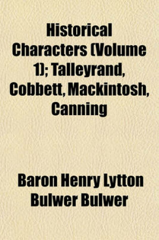 Cover of Historical Characters (Volume 1); Talleyrand, Cobbett, Mackintosh, Canning. Talleyrand, Cobbett, Mackintosh, Canning