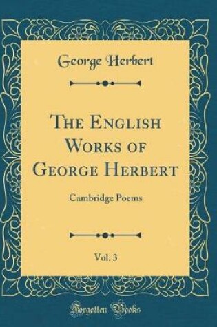 Cover of The English Works of George Herbert, Vol. 3: Cambridge Poems (Classic Reprint)