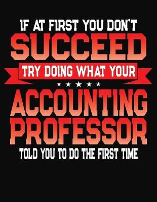 Book cover for If At First You Don't Succeed Try Doing What Your Accounting Professor Told You To Do The First Time