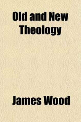 Cover of Old and New Theology; Also, a Review of Beman on the Atonement, from the Biblical Repertory