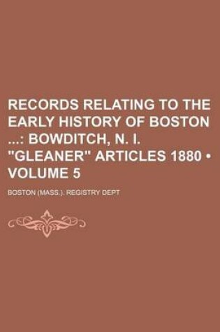 Cover of Records Relating to the Early History of Boston (Volume 5); Bowditch, N. I. Gleaner Articles 1880