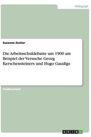 Cover of Die Arbeitsschuldebatte um 1900 am Beispiel der Versuche Georg Kerschensteiners und Hugo Gaudigs