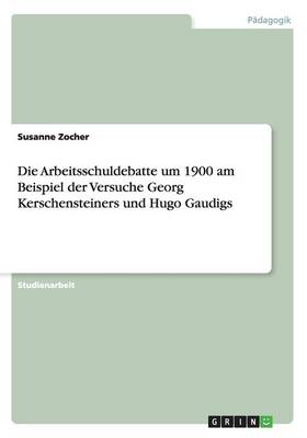 Book cover for Die Arbeitsschuldebatte um 1900 am Beispiel der Versuche Georg Kerschensteiners und Hugo Gaudigs