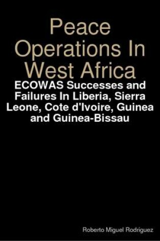 Cover of Peace Operations in West Africa -Ecowas Successes and Failures in Liberia, Sierra Leone, Cote D'ivoire, Guinea and Guinea-Bissau