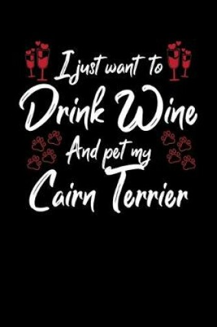 Cover of I Just Wanna Drink Wine And Pet My Cairn Terrier