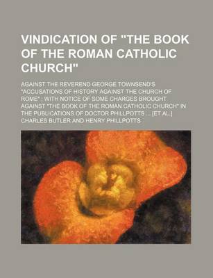 Book cover for Vindication of "The Book of the Roman Catholic Church"; Against the Reverend George Townsend's "Accusations of History Against the Church of Rome" with Notice of Some Charges Brought Against "The Book of the Roman Catholic Church" in the Publications of D