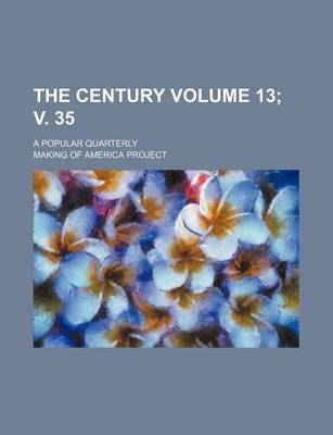 Book cover for The Century Volume 13; V. 35; A Popular Quarterly