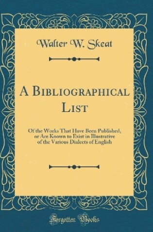 Cover of A Bibliographical List: Of the Works That Have Been Published, or Are Known to Exist in Illustrative of the Various Dialects of English (Classic Reprint)