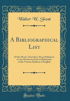 Book cover for A Bibliographical List: Of the Works That Have Been Published, or Are Known to Exist in Illustrative of the Various Dialects of English (Classic Reprint)