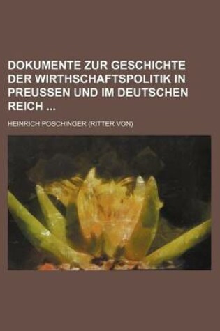 Cover of Dokumente Zur Geschichte Der Wirthschaftspolitik in Preussen Und Im Deutschen Reich