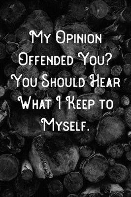 Book cover for My Opinion Offended You? You should hear what I keep to myself.