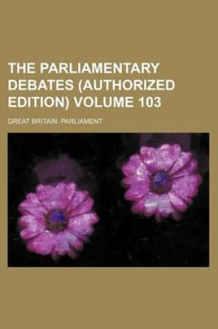 Cover of The Parliamentary Debates (Authorized Edition) Volume 103