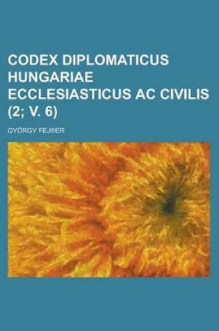 Cover of Codex Diplomaticus Hungariae Ecclesiasticus AC Civilis (2; V. 6)