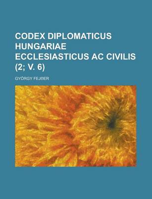 Book cover for Codex Diplomaticus Hungariae Ecclesiasticus AC Civilis (2; V. 6)