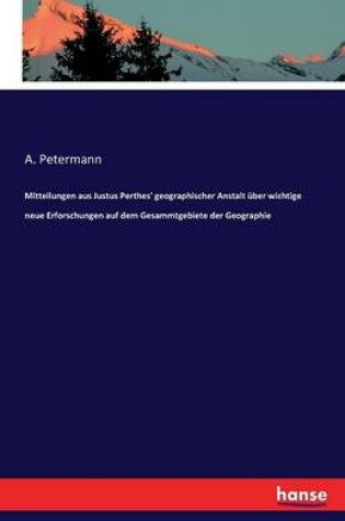 Cover of Mitteilungen aus Justus Perthes' geographischer Anstalt uber wichtige neue Erforschungen auf dem Gesammtgebiete der Geographie