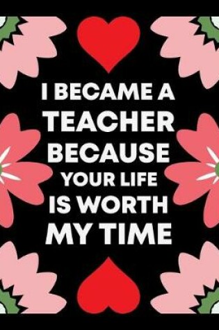 Cover of I Became A Teacher Because Your Life Is Worth My Time