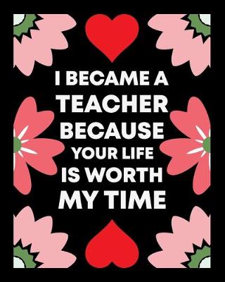 Book cover for I Became A Teacher Because Your Life Is Worth My Time