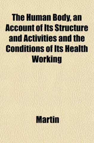 Cover of The Human Body, an Account of Its Structure and Activities and the Conditions of Its Health Working