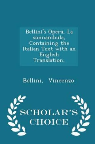 Cover of Bellini's Opera, La Sonnambula, Containing the Italian Text with an English Translation, - Scholar's Choice Edition