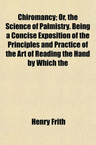 Cover of Chiromancy; Or, the Science of Palmistry. Being a Concise Exposition of the Principles and Practice of the Art of Reading the Hand by Which the Past, the Present, and the Future May Be Explained and Foretold